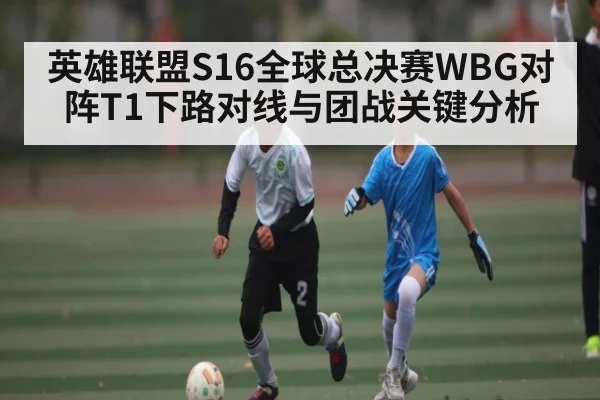 英雄联盟S16全球总决赛WBG对阵T1下路对线与团战关键分析 - HTH.com